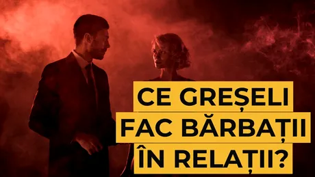 Ce greșeli fac bărbații în relații?