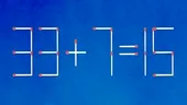 Test de inteligență | 33+7=15 este greșit. Mutați două bețe de chibrit pentru a corecta egalitatea!