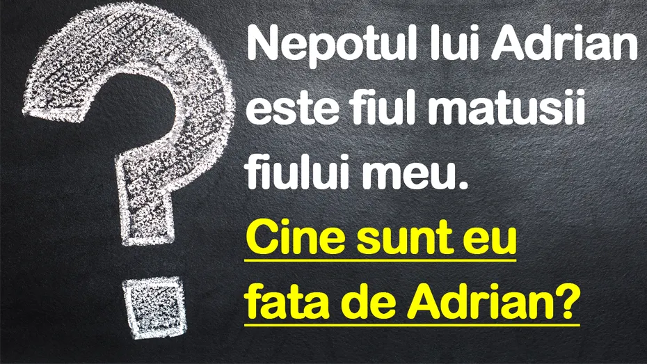 TEST IQ | Nepotul lui Adrian e fiul mătușii fiului meu. Cine sunt eu față de Adrian?