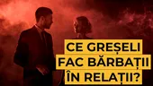 Ce greșeli fac bărbații în relații?